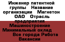 Инженер патентной группы › Название организации ­ Магнетон, ОАО › Отрасль предприятия ­ Машиностроение › Минимальный оклад ­ 18 000 - Все города Работа » Вакансии   